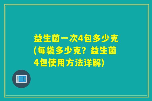 益生菌一次4包多少克(每袋多少克?益生菌4包使用方法详解) 益生菌一次4包多少克(每袋多少克?益生菌4包使用方法详解)