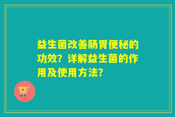 益生菌改善肠胃的功效？详解益生菌的作用及使用方法？