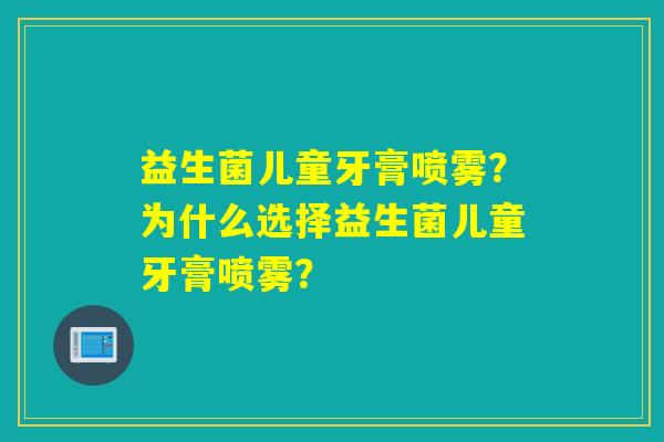 益生菌儿童牙膏喷雾？为什么选择益生菌儿童牙膏喷雾？