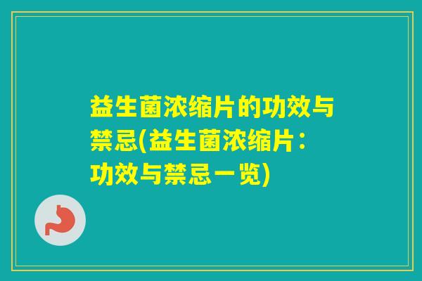 益生菌浓缩片的功效与禁忌(益生菌浓缩片：功效与禁忌一览)