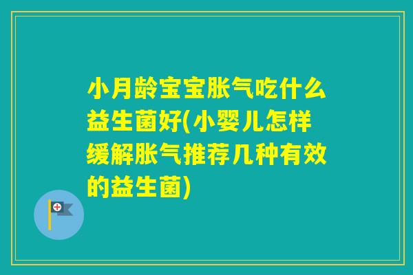 小月龄宝宝吃什么益生菌好(小婴儿怎样缓解推荐几种有效的益生菌)