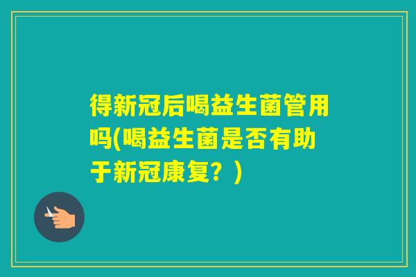 得新冠后喝益生菌管用吗(喝益生菌是否有助于新冠康复？)