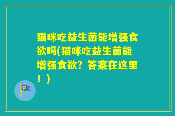 猫咪吃益生菌能增强吗(猫咪吃益生菌能增强？答案在这里！)
