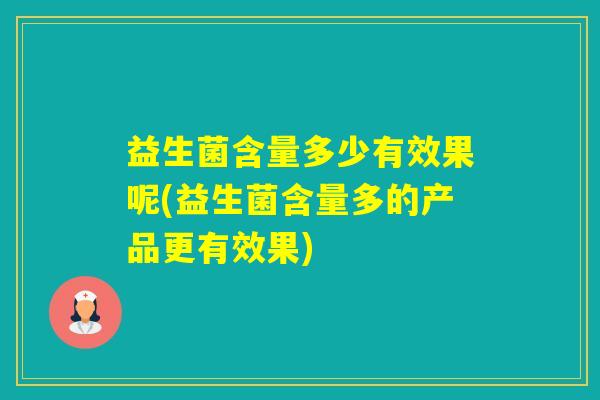 益生菌含量多少有效果呢(益生菌含量多的产品更有效果)