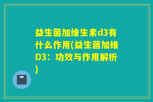 益生菌加维生素d3有什么作用(益生菌加维D3：功效与作用解析)