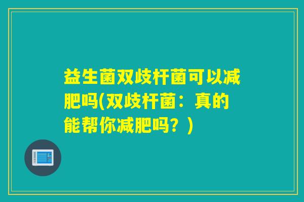 益生菌双歧杆菌可以吗(双歧杆菌：真的能帮你吗？)