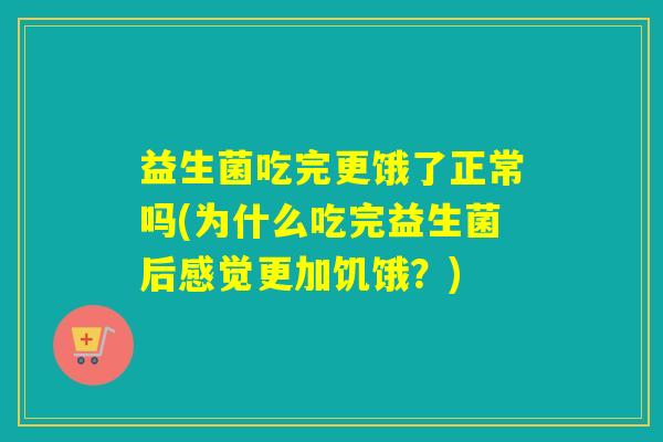 益生菌吃完更饿了正常吗(为什么吃完益生菌后感觉更加饥饿？)
