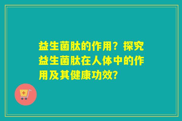 益生菌肽的作用？探究益生菌肽在人体中的作用及其健康功效？
