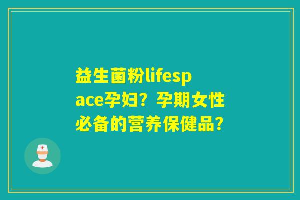 益生菌粉lifespace孕妇？孕期女性必备的营养保健品？