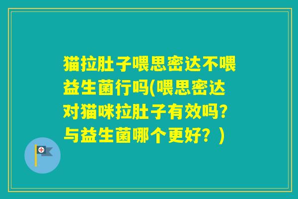 猫拉肚子喂思密达不喂益生菌行吗(喂思密达对猫咪拉肚子有效吗？与益生菌哪个更好？)