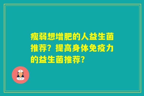 瘦弱想增肥的人益生菌推荐？提高身体力的益生菌推荐？