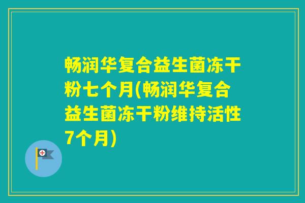 畅润华复合益生菌冻干粉七个月(畅润华复合益生菌冻干粉维持活性7个月) 畅润华复合益生菌冻干粉七个月(畅润华复合益生菌冻干粉维持活性7个月)