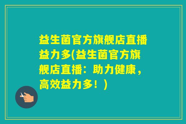 益生菌官方旗舰店直播益力多(益生菌官方旗舰店直播：助力健康，高效益力多！)