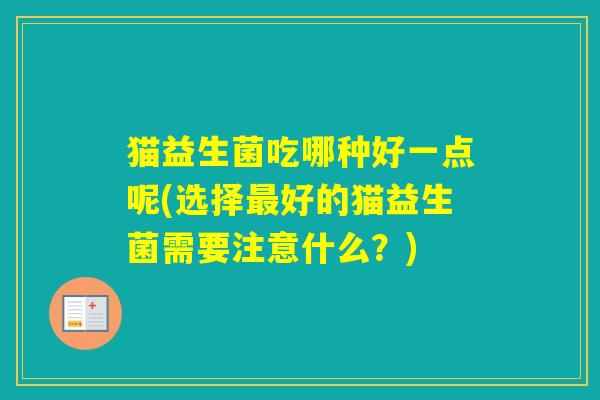 猫益生菌吃哪种好一点呢(选择好的猫益生菌需要注意什么？)