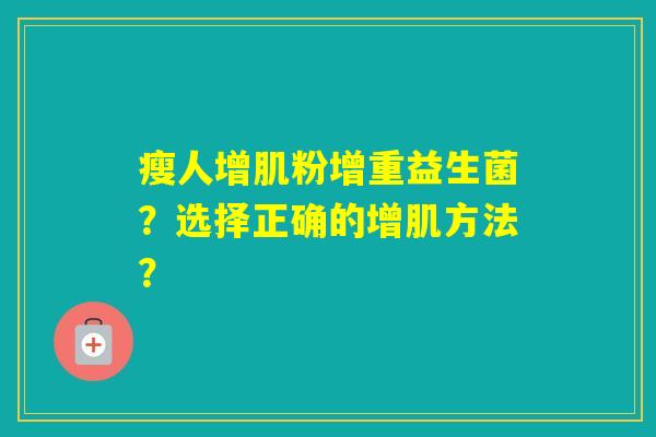 瘦人增肌粉增重益生菌？选择正确的增肌方法？