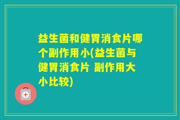 益生菌和健胃消食片哪个副作用小(益生菌与健胃消食片 副作用大小比较)