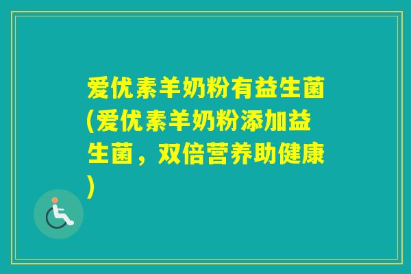 爱优素羊奶粉有益生菌(爱优素羊奶粉添加益生菌，双倍营养助健康)