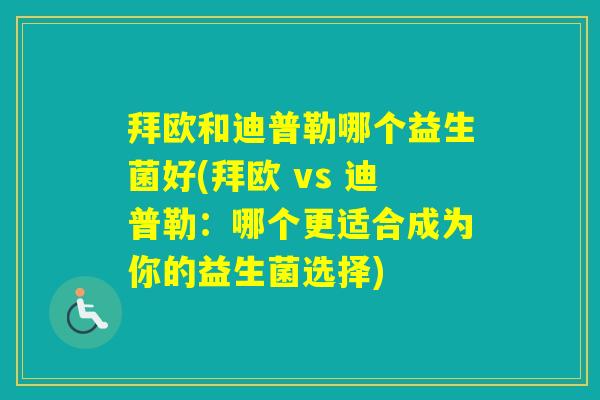 拜欧和迪普勒哪个益生菌好(拜欧 vs 迪普勒：哪个更适合成为你的益生菌选择)