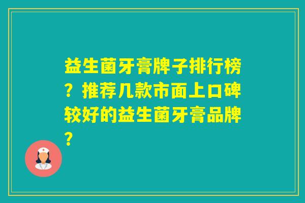 益生菌牙膏牌子排行榜？推荐几款市面上口碑较好的益生菌牙膏品牌？