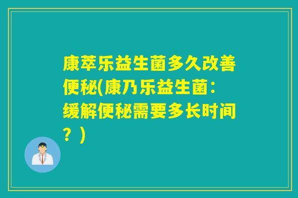 康萃乐益生菌多久改善(康乃乐益生菌：缓解需要多长时间？)