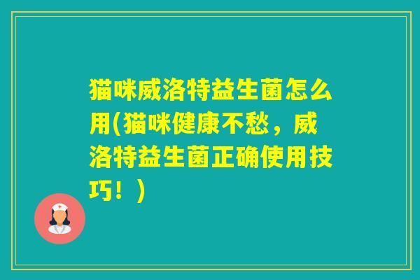 猫咪威洛特益生菌怎么用(猫咪健康不愁，威洛特益生菌正确使用技巧！)