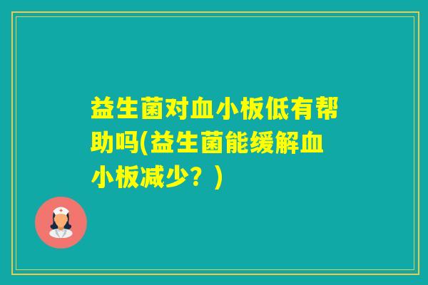 益生菌对低有帮助吗(益生菌能缓解减少?) 益生菌对低有帮助吗(益生菌能缓解减少?)