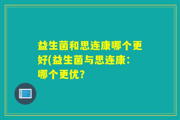 益生菌和思连康哪个更好(益生菌与思连康：哪个更优？