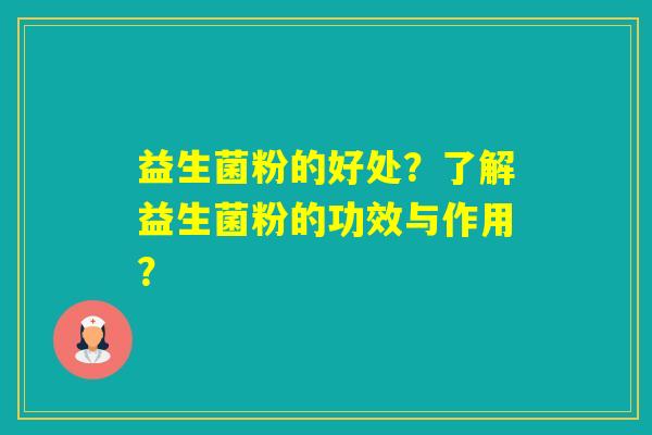 益生菌粉的好处？了解益生菌粉的功效与作用？