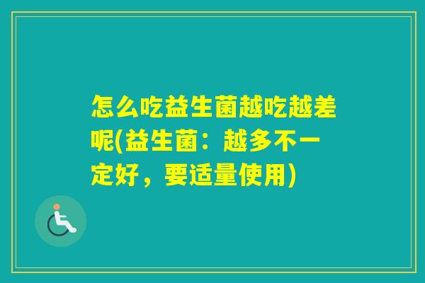 怎么吃益生菌越吃越差呢(益生菌：越多不一定好，要适量使用)