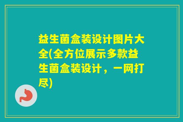 益生菌盒装设计图片大全(全方位展示多款益生菌盒装设计，一网打尽)