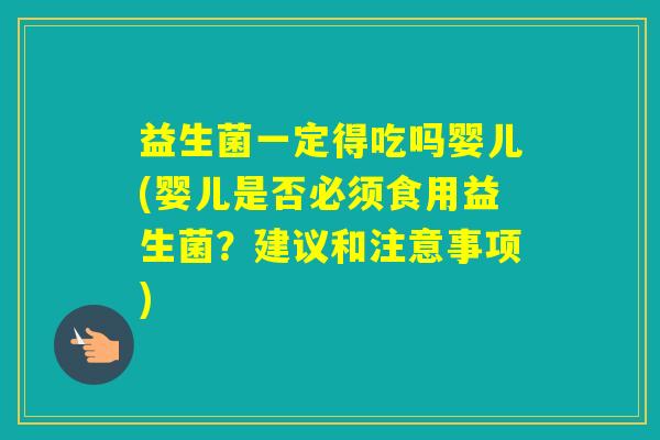 益生菌一定得吃吗婴儿(婴儿是否必须食用益生菌？建议和注意事项)