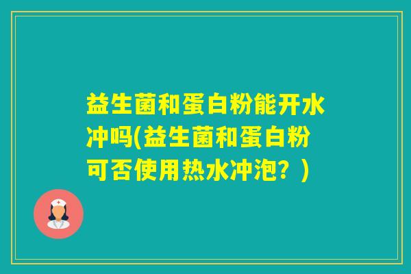 益生菌和蛋白粉能开水冲吗(益生菌和蛋白粉可否使用热水冲泡?) 益生菌和蛋白粉能开水冲吗(益生菌和蛋白粉可否使用热水冲泡?)