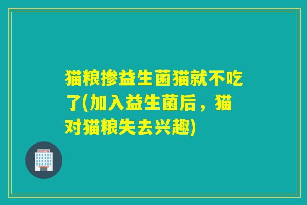 猫粮掺益生菌猫就不吃了(加入益生菌后，猫对猫粮失去兴趣)