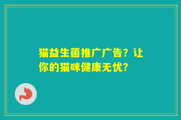 猫益生菌推广广告？让你的猫咪健康无忧？