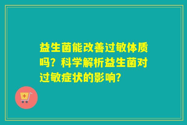 益生菌能改善体质吗？科学解析益生菌对症状的影响？