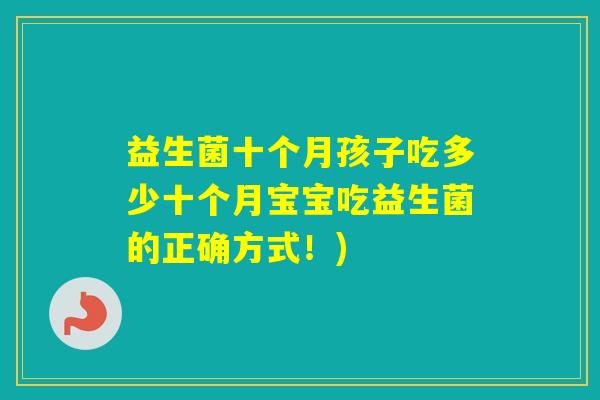 益生菌十个月孩子吃多少十个月宝宝吃益生菌的正确方式！)