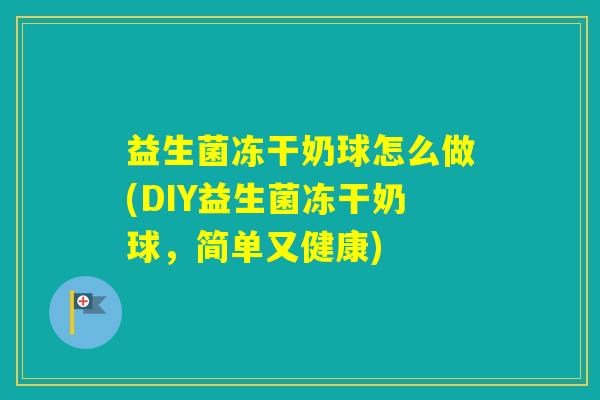 益生菌冻干奶球怎么做(DIY益生菌冻干奶球，简单又健康)