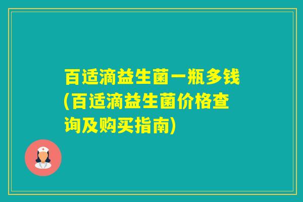 百适滴益生菌一瓶多钱(百适滴益生菌价格查询及购买指南)