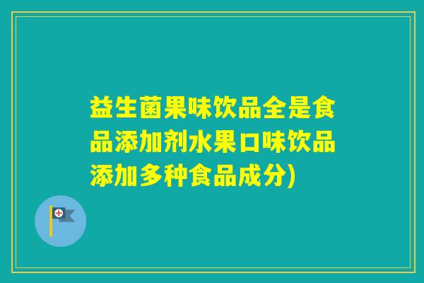 益生菌果味饮品全是食品添加剂水果口味饮品添加多种食品成分)