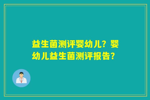 益生菌测评婴幼儿？婴幼儿益生菌测评报告？