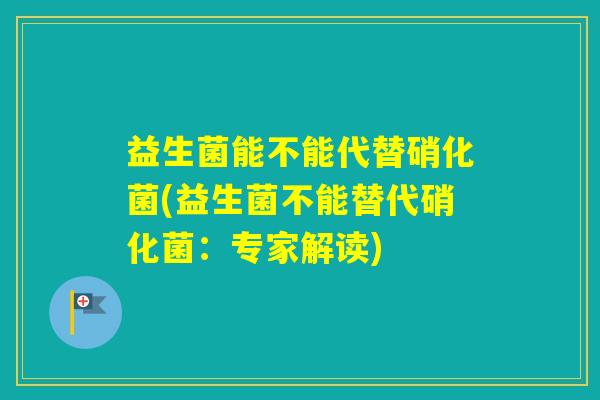 益生菌能不能代替硝化菌(益生菌不能替代硝化菌：专家解读)