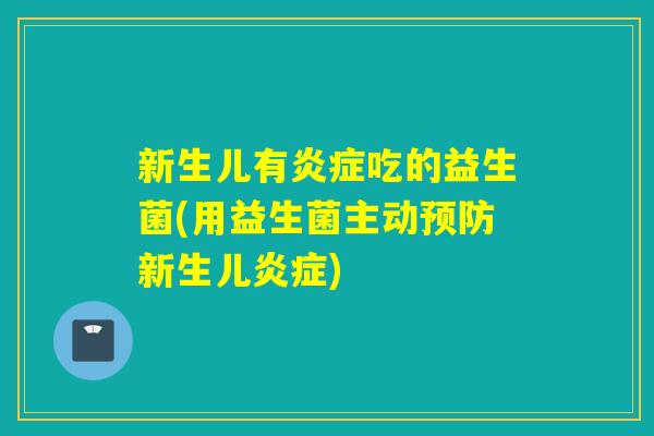新生儿有吃的益生菌(用益生菌主动新生儿)