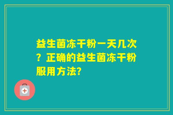益生菌冻干粉一天几次？正确的益生菌冻干粉服用方法？