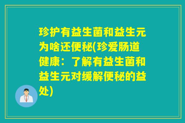 珍护有益生菌和益生元为啥还(珍爱肠道健康：了解有益生菌和益生元对缓解的益处)