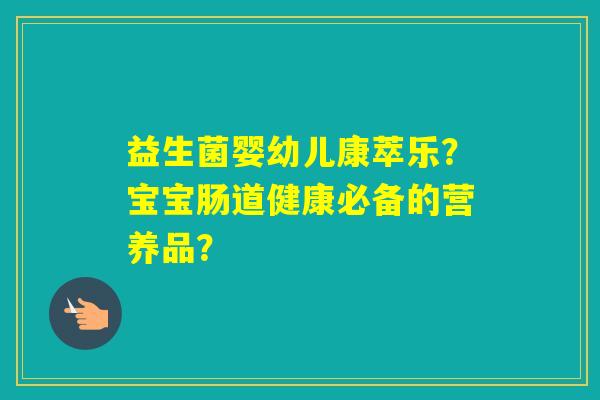 益生菌婴幼儿康萃乐？宝宝肠道健康必备的营养品？