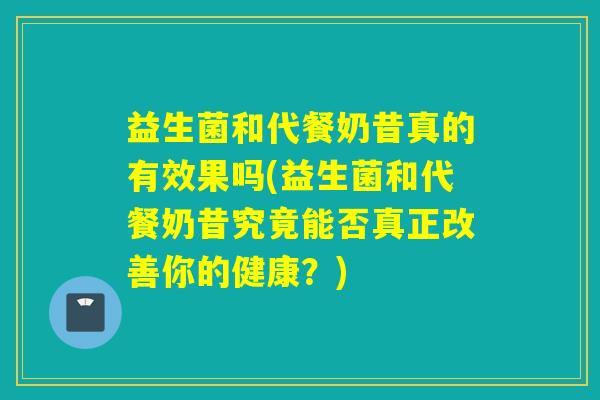益生菌和代餐奶昔真的有效果吗(益生菌和代餐奶昔究竟能否真正改善你的健康？)