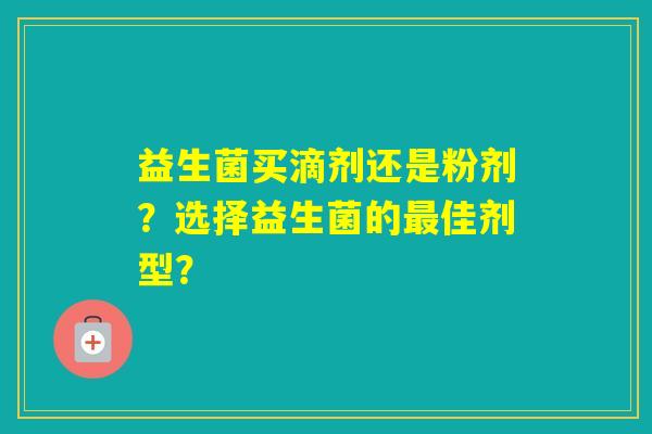 益生菌买滴剂还是粉剂？选择益生菌的佳剂型？