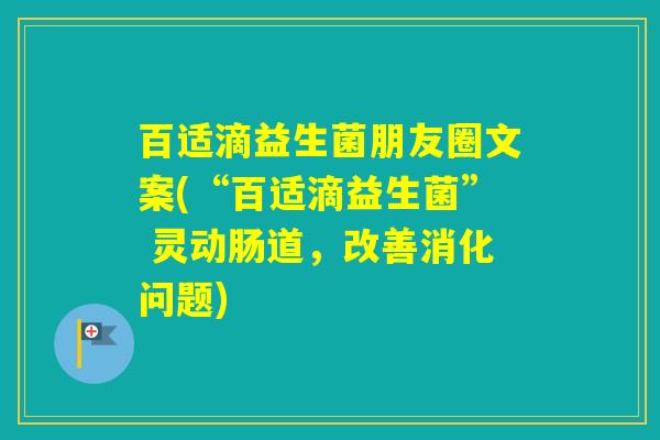 百适滴益生菌朋友圈文案(“百适滴益生菌” 灵动肠道，改善消化问题)