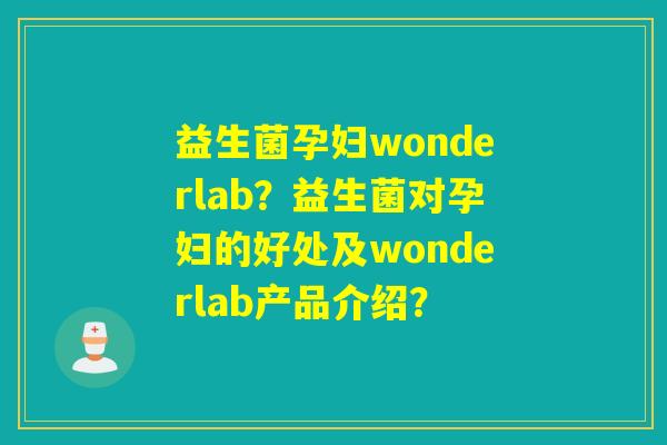 益生菌孕妇wonderlab?益生菌对孕妇的好处及wonderlab产品介绍? 益生菌孕妇wonderlab?益生菌对孕妇的好处及wonderlab产品介绍?