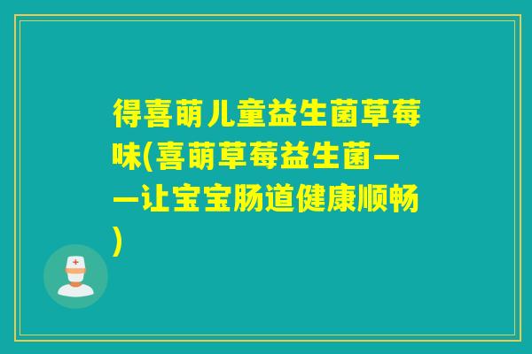 得喜萌儿童益生菌草莓味(喜萌草莓益生菌——让宝宝肠道健康顺畅)